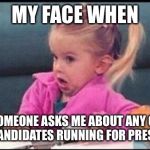 Confused michelle | MY FACE WHEN SOMEONE ASKS ME ABOUT ANY OF THE CANDIDATES RUNNING FOR PRESIDENT | image tagged in confused michelle | made w/ Imgflip meme maker