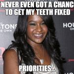 Bobbi Kristina | I NEVER EVEN GOT A CHANCE TO GET MY TEETH FIXED PRIORITIES... | image tagged in bobbi kristina | made w/ Imgflip meme maker