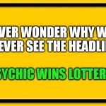 Blank Yellow Sign 200% | EVER WONDER WHY WE NEVER SEE THE HEADLINE "PSYCHIC WINS LOTTERY"? | image tagged in blank yellow sign 200 | made w/ Imgflip meme maker