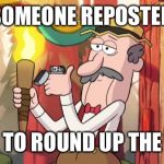 Gravity Falls Round Up The Mob | SOMEONE REPOSTED TIME TO ROUND UP THE MOB | image tagged in gravity falls round up the mob | made w/ Imgflip meme maker