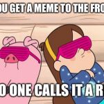 Gravity Falls | WHEN YOU GET A MEME TO THE FRONT PAGE AND NO ONE CALLS IT A REPOST | image tagged in gravity falls | made w/ Imgflip meme maker