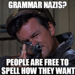 Col. Hogan, Grammar Nazi Killer | GRAMMAR NAZIS? PEOPLE ARE FREE TO SPELL HOW THEY WANT | image tagged in col hogan grammar nazi killer,grammar,grammar nazi,spelling,hogan's heroes,memes | made w/ Imgflip meme maker