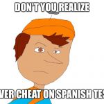 Don't mess with a mexican's son | DON'T YOU REALIZE I NEVER CHEAT ON SPANISH TESTS. | image tagged in don't mess with a mexican's son | made w/ Imgflip meme maker