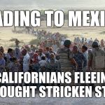 turkey syrian crisis refugees border | CALIFORNIANS FLEEING DROUGHT STRICKEN STATE HEADING TO MEXICO | image tagged in turkey syrian crisis refugees border,california,water,mexico | made w/ Imgflip meme maker