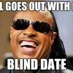 Stevie Wonder | GIRL GOES OUT WITH HIM BLIND DATE | image tagged in stevie wonder,memes,blind date | made w/ Imgflip meme maker