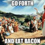 bacon | GO FORTH AND EAT BACON | image tagged in jesus said,bacon | made w/ Imgflip meme maker