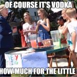 Hillary The Humanitarian | OF COURSE IT'S VODKA NOW HOW MUCH FOR THE LITTLE GIRL? | image tagged in hillary lemonade,hillary clinton,funny | made w/ Imgflip meme maker