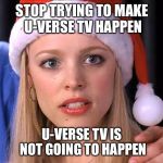 Stop trying to make fetch happen | STOP TRYING TO MAKE U-VERSE TV HAPPEN U-VERSE TV IS NOT GOING TO HAPPEN | image tagged in stop trying to make fetch happen | made w/ Imgflip meme maker