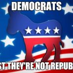 Democrats | DEMOCRATS AT LEAST THEY'RE NOT REPUBLICANS | image tagged in democrats,political,democrat | made w/ Imgflip meme maker