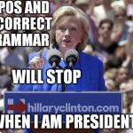 Trump's poll numbers are forcing Hillary to start her campaign promises early! | TYPOS AND INCORRECT GRAMMAR WHEN I AM PRESIDENT! WILL STOP | image tagged in hillary | made w/ Imgflip meme maker
