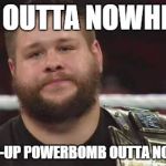 KO vs. RKO | RKO OUTTA NOWHERE? TRY POP-UP POWERBOMB OUTTA NOWHERE! | image tagged in kevin owens is not impressed | made w/ Imgflip meme maker
