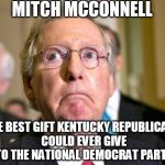 mitch mcconnell | MITCH MCCONNELL THE BEST GIFT KENTUCKY REPUBLICANS COULD EVER GIVE TO THE NATIONAL DEMOCRAT PARTY | image tagged in mitch mcconnell | made w/ Imgflip meme maker