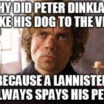 Unimpressed Tyrion  | WHY DID PETER DINKLAGE TAKE HIS DOG TO THE VET? BECAUSE A LANNISTER ALWAYS SPAYS HIS PETS | image tagged in unimpressed tyrion | made w/ Imgflip meme maker