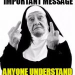 Nuns | THIS NUN HAS AN IMPORTANT MESSAGE ANYONE UNDERSTAND SIGN LANGUAGE? | image tagged in nuns | made w/ Imgflip meme maker
