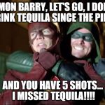 Arrow missed his tequila | C'MON BARRY, LET'S GO, I DON'T DRINK TEQUILA SINCE THE PILOT AND YOU HAVE 5 SHOTS... I MISSED TEQUILA!!!! | image tagged in flash-vs-arrow,cw flash,cw arrow,dc comics,stephen amell,grant gustin | made w/ Imgflip meme maker