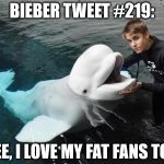 Justin Bieber Dolphin | BIEBER TWEET #219: SEE, I LOVE MY FAT FANS TOO | image tagged in justin bieber dolphin | made w/ Imgflip meme maker