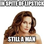 Bruce Jenner degenerate | IN SPITE OF LIPSTICK STILL A MAN | image tagged in bruce jenner degenerate | made w/ Imgflip meme maker