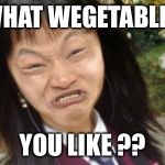 ugly chinese | WHAT WEGETABLES YOU LIKE ?? | image tagged in ugly chinese | made w/ Imgflip meme maker