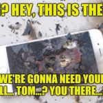 Broken iPhone | TOM? HEY, THIS IS THE NFL. LISTEN, WE'RE GONNA NEED YOUR PHONE AFTERALL... TOM...? YOU THERE...? TOM? | image tagged in broken iphone,tom brady,deflategate,new england patriots | made w/ Imgflip meme maker