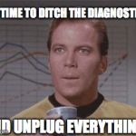 Astounded Kirk | OK, TIME TO DITCH THE DIAGNOSTICS, AND UNPLUG EVERYTHING ! | image tagged in astounded kirk,star trek | made w/ Imgflip meme maker