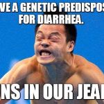 Poopy face | WE HAVE A GENETIC PREDISPOSITION FOR DIARRHEA. RUNS IN OUR JEANS. | image tagged in poopyface | made w/ Imgflip meme maker