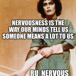 Rocky Horror Glove Snap | NERVOUSNESS IS THE WAY OUR MINDS TELL US SOMEONE MEANS A LOT TO US. RU NERVOUS YET ;-D | image tagged in rocky horror glove snap | made w/ Imgflip meme maker