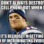 Tom Brady | I DON'T ALWAYS DESTROY MY CELL PHONE BUT WHEN I DO IT'S BECAUSE I'M GETTING RID OF INCRIMINATING EVIDENCE | image tagged in tom brady | made w/ Imgflip meme maker