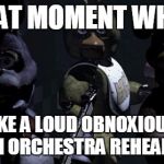 Five nights at Freddy's | THAT MOMENT WHEN YOU MAKE A LOUD OBNOXIOUS NOISE AT AN ORCHESTRA REHEARSAL. | image tagged in five nights at freddy's | made w/ Imgflip meme maker