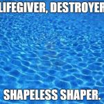 Blue water | LIFEGIVER, DESTROYER SHAPELESS SHAPER. | image tagged in blue water | made w/ Imgflip meme maker
