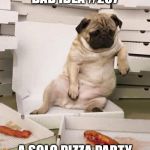 Pizzapug | BAD IDEA #237 A SOLO PIZZA PARTY | image tagged in pizzapug | made w/ Imgflip meme maker