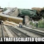 Train Wreck | WELL THAT ESCALATED QUICKLY | image tagged in train wreck | made w/ Imgflip meme maker