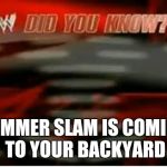 wwe did you know | SUMMER SLAM IS COMING TO YOUR BACKYARD | image tagged in wwe did you know | made w/ Imgflip meme maker