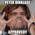 Peter Dinklage Approved | PETER DINKLAGE APPROVED!! | image tagged in peter dinglage,got,game of thrones,yeah | made w/ Imgflip meme maker