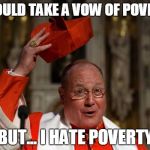 Cardinal Dolan | I WOULD TAKE A VOW OF POVERTY BUT... I HATE POVERTY | image tagged in cardinal dolan | made w/ Imgflip meme maker