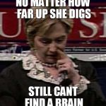 Hillary Picking | NO MATTER HOW FAR UP SHE DIGS STILL CANT FIND A BRAIN | image tagged in hillary picking | made w/ Imgflip meme maker