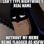 His first name to be more specific | I CAN'T TYPE NIGHTWING'S REAL NAME WITHOUT MY MEME BEING FLAGGED AS NSFW | image tagged in sad batman | made w/ Imgflip meme maker