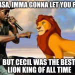OF ALL TIME, OF ALL TIME! | MUFASA, IMMA GONNA LET YOU FINISH BUT CECIL WAS THE BEST LION KING OF ALL TIME | image tagged in kanye west lion king,scumbag,cecil,kanye west | made w/ Imgflip meme maker