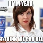Progressive Flo | UMM YEAH, I DON'T THINK WE CAN HELP YOU | image tagged in progressive flo | made w/ Imgflip meme maker