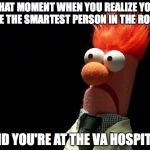 muppets | THAT MOMENT WHEN YOU REALIZE YOU ARE THE SMARTEST PERSON IN THE ROOM AND YOU'RE AT THE VA HOSPITAL | image tagged in muppets,veterans,military,veteran,government,truth | made w/ Imgflip meme maker