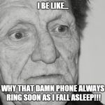 a cranky old man | I BE LIKE... WHY THAT DAMN PHONE ALWAYS RING SOON AS I FALL ASLEEP!!! | image tagged in a cranky old man | made w/ Imgflip meme maker