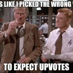 Seriously how I feel | LOOKS LIKE I PICKED THE WRONG WEEK TO EXPECT UPVOTES | image tagged in airplane wrong week | made w/ Imgflip meme maker