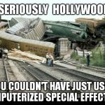 Train Wreck | SERIOUSLY  HOLLYWOOD?? YOU COULDN'T HAVE JUST USED COMPUTERIZED SPECIAL EFFECTS?? | image tagged in train wreck | made w/ Imgflip meme maker