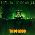 Maleficent | SOMETIME'S YOU'VE GOT TO BE BAD TO DO GOOD | image tagged in maleficent | made w/ Imgflip meme maker