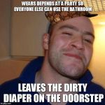 Goodguy Scumbag Greg | WEARS DEPENDS AT A PARTY SO EVERYONE ELSE CAN USE THE BATHROOM LEAVES THE DIRTY DIAPER ON THE DOORSTEP | image tagged in good guy greg,scumbag | made w/ Imgflip meme maker