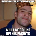 Goodguy Scumbag Greg | LIVES FRUGALLY ON HIS PART TIME INCOME WHILE MOOCHING OFF HIS PARENTS | image tagged in good guy greg,scumbag | made w/ Imgflip meme maker