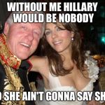 so Hillary's a front runner you say? | WITHOUT ME HILLARY WOULD BE NOBODY SO SHE AIN'T GONNA SAY SHIT | image tagged in new intern,bill clinton,hillary clinton,memes | made w/ Imgflip meme maker