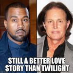 Does this make Bruce Jenner Kanye's mother in law? | STILL A BETTER LOVE STORY THAN TWILIGHT | image tagged in does this make bruce jenner kanye's mother in law | made w/ Imgflip meme maker
