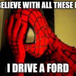 spiderman facepalm | I CAN'T BELIEVE WITH ALL THESE POWERS I DRIVE A FORD | image tagged in spiderman facepalm | made w/ Imgflip meme maker
