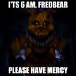 Fredbear | I'TS 6 AM, FREDBEAR PLEASE HAVE MERCY | image tagged in fredbear | made w/ Imgflip meme maker