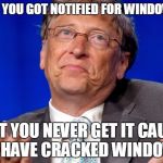 well played bill
 | WHEN YOU GOT NOTIFIED FOR WINDOWS 10 BUT YOU NEVER GET IT CAUSE YOU HAVE CRACKED WINDOWS 7 | image tagged in bill gates | made w/ Imgflip meme maker